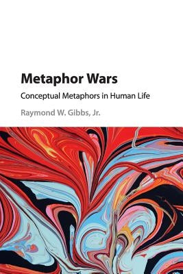 Metaphor Wars: Conceptual Metaphors in Human Life by Gibbs Jr, Raymond W.