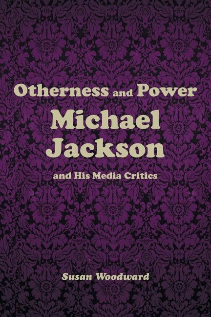 Otherness and Power: Michael Jackson and His Media Critics by Woodward, Susan