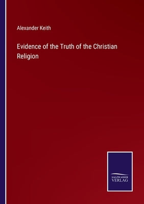 Evidence of the Truth of the Christian Religion by Keith, Alexander