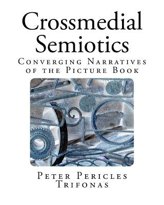 Crossmedial Semiotics: Converging Narratives of the Picture Book by Trifonas, Peter Pericles