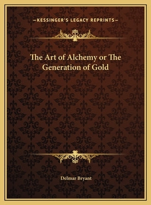 The Art of Alchemy or The Generation of Gold by Bryant, Delmar