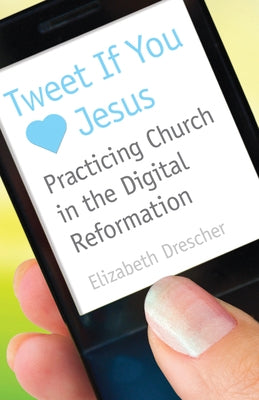 Tweet If You Heart Jesus: Practicing Church in the Digital Reformation by Drescher, Elizabeth