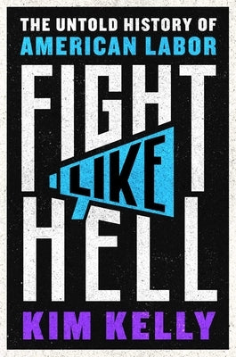 Fight Like Hell: The Untold History of American Labor by Kelly, Kim