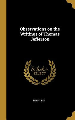 Observations on the Writings of Thomas Jefferson by Lee, Henry