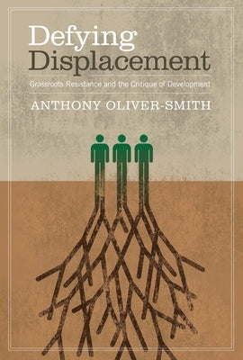 Defying Displacement: Grassroots Resistance and the Critique of Development by Oliver-Smith, Anthony