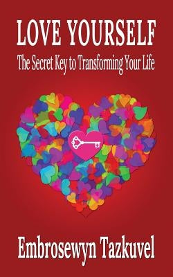 Love Yourself: The Secret Key to Transforming Your Life by Tazkuvel, Embrosewyn