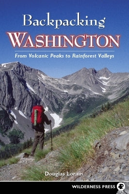 Backpacking Washington: From Volcanic Peaks to Rainforest Valleys by Lorain, Douglas