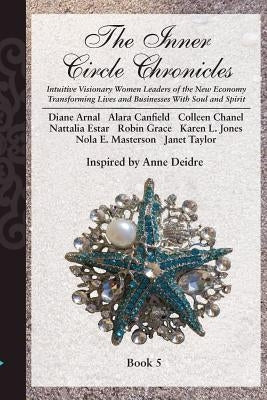 The Inner Circle Chronicles: Intuitive Visionary Women Leaders of the New Economy Transforming Lives and Businesses with Soul and Spirit. by Deidre, Anne