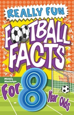 Really Fun Football Facts Book For 8 Year Olds: Illustrated Amazing Facts. The Ultimate Trivia Football Book For Kids by MacIntyre, Mickey