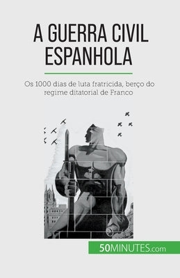 A Guerra Civil Espanhola: Os 1000 dias de luta fratricida, berço do regime ditatorial de Franco by Nafilyan, Hadrien