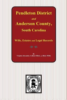 Pendleton District and Anderson County, South Carolina Wills, Estates and Legal Records, 1793-1857 by Alexander, Virginia