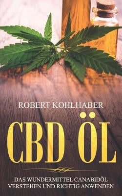 CBD Öl: Das Wundermittel Canabidöl verstehen und richtig anwenden: I Mit diesem CBD Handbuch gegen Stress, Depression und Schl by Kohlhaber, Robert