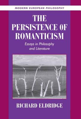 The Persistence of Romanticism: Essays in Philosophy and Literature by Eldridge, Richard