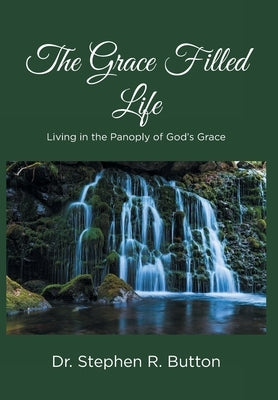 The Grace Filled Life: Living in the Panoply of God's Grace by Dr Stephen R Button