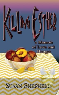 Killing Esther: A Memoir of Love and Hunger by Shepherd, Susan