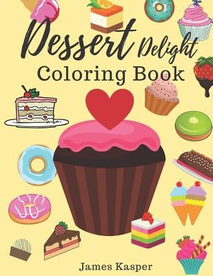Dessert Delight Coloring Book: Desserts Coloring Book for Adult and Children Who Love Cupcakes, Ice Creams, Candies, Doughnuts and Many More - Large by Smith, Kim
