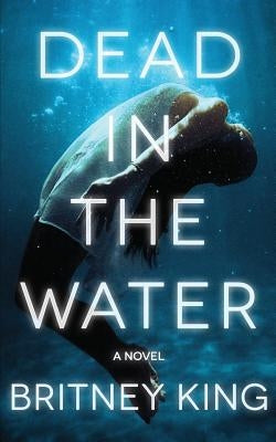 Dead In The Water: A Novel (The Water Trilogy Book 2) by King, Britney