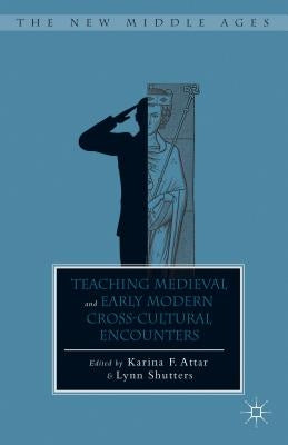 Teaching Medieval and Early Modern Cross-Cultural Encounters by Attar, K.