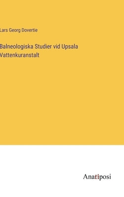 Balneologiska Studier vid Upsala Vattenkuranstalt by Dovertie, Lars Georg