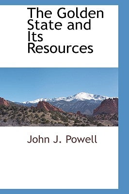The Golden State and Its Resources by Powell, John J.