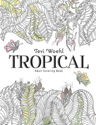 Tropical: Adult Coloring Book by Woehl, Tevi