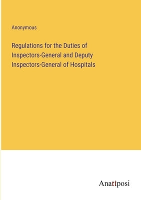 Regulations for the Duties of Inspectors-General and Deputy Inspectors-General of Hospitals by Anonymous
