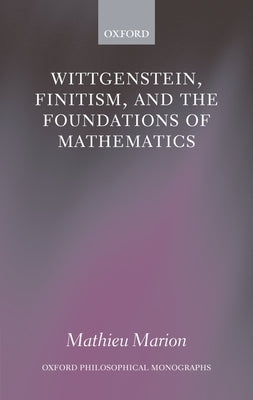 Wittgenstein, Finitism, and the Foundations of Mathematics by Marion, Mathieu