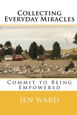Collecting Everyday Miracles: Commit to Being Empowered by Ward, Jen