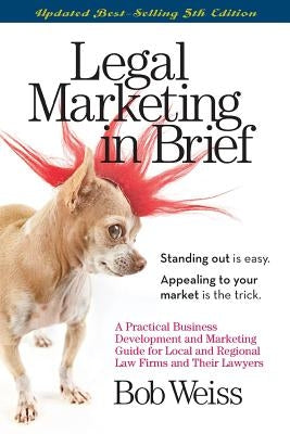 Legal Marketing in Brief: A Practical Business Development and Marketing Guide for Local and Regional Law Firms and Their Lawyers by Weiss, Bob