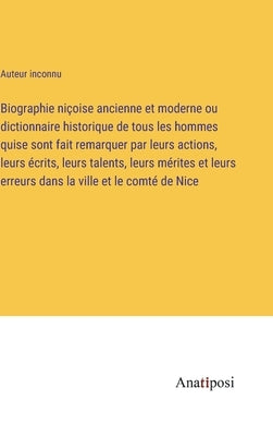 Biographie niçoise ancienne et moderne ou dictionnaire historique de tous les hommes quise sont fait remarquer par leurs actions, leurs écrits, leurs by Auteur Inconnu