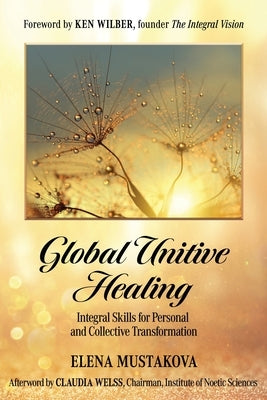 Global Unitive Healing: Integral Skills for Personal and Collective Transformation by Wilber, Ken