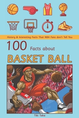 100 Facts about Basketball: History & Interesting Facts That NBA Fans don't Tell You by Taka, Tiki