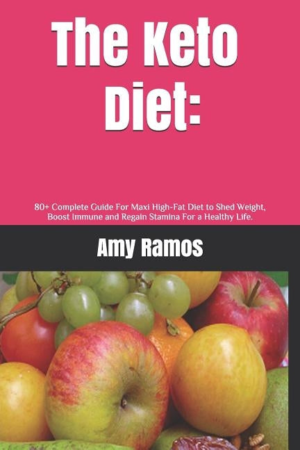 The Keto Diet: : 80+ Complete Guide For Maxi High-Fat Diet to Shed Weight, Boost Immune and Regain Stamina For a Healthy Life. by Ramos, Amy