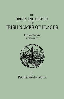 Origin and History of Irish Names of Places. in Three Volumes. Volume III by Joyce, P. W.