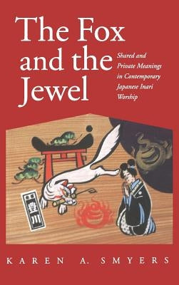 Fox and the Jewel: Shared and Private Meanings in Contemporary Japanese Inari Workship by Smyers, Karen A.