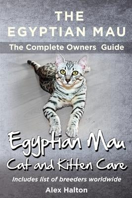 The Egyptian Mau The Complete owners Guide Egyptian Mau cats and kitten care by Halton, Alex