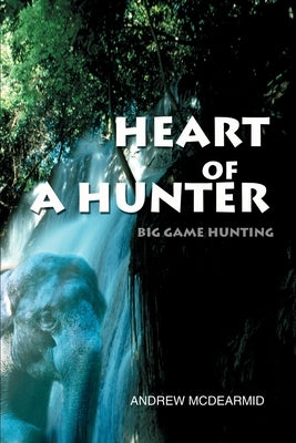 Heart of a Hunter: Big Game Hunting by McDearmid, Andrew M.