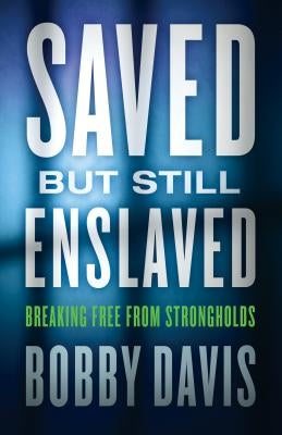 Saved But Still Enslaved: Breaking Free from Strongholds by Davis, Bobby