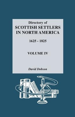 Directory of Scottish Settlers in North America, 1625-1825. Volume IV by Dobson, David