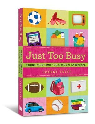 Just Too Busy: Taking Your Family on a Radical Sabbatical by Kraft, Joanne