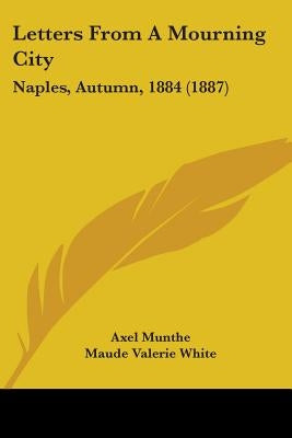 Letters From A Mourning City: Naples, Autumn, 1884 (1887) by Munthe, Axel