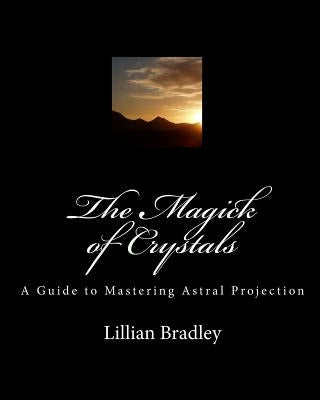 The Magick of Crystals: A Guide to Mastering Astral Projection by Bradley, Lillian