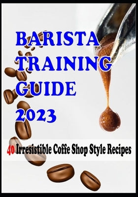 BARISTA TRAINING GUIDE AND 40 Irresistible Coffee Shop Style Recipes by G. Lewis, Rachel