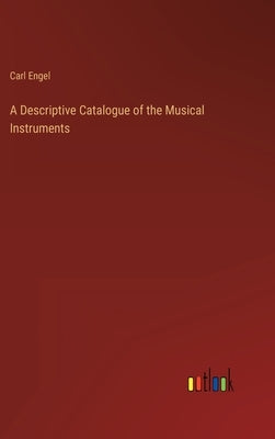 A Descriptive Catalogue of the Musical Instruments by Engel, Carl