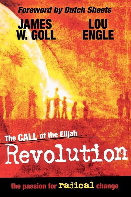 The Call of the Elijah Revolution: The Passion for Radical Change by Goll, James W.