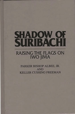 Shadow of Suribachi: Raising the Flags on Iwo Jima by Albee, Parker