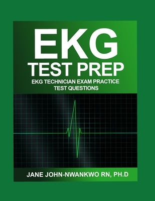 EKG Test Prep: EKG Technician Exam Practice Test Questions by John-Nwankwo, Jane