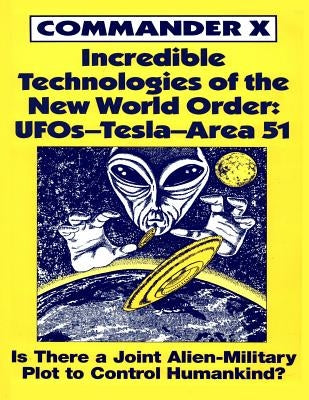Incredible Technologies Of The New World Order: UFOs - Tesla - Area 51 by X, Commander