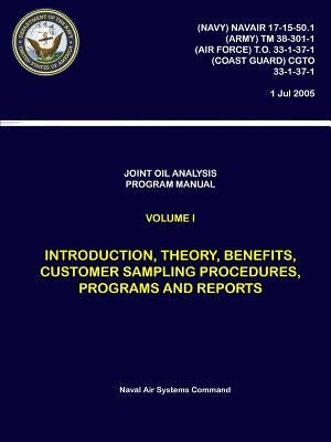 Joint Oil Analysis Program Manual: Volume I - Introduction, Theory, Benefits, Customer Sampling Procedures, Programs and Reports by Systems Command, Naval Air