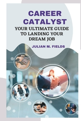 Career Catalyst: Your Ultimate Guide to Landing Your Dream Job by Fields, Julian M.